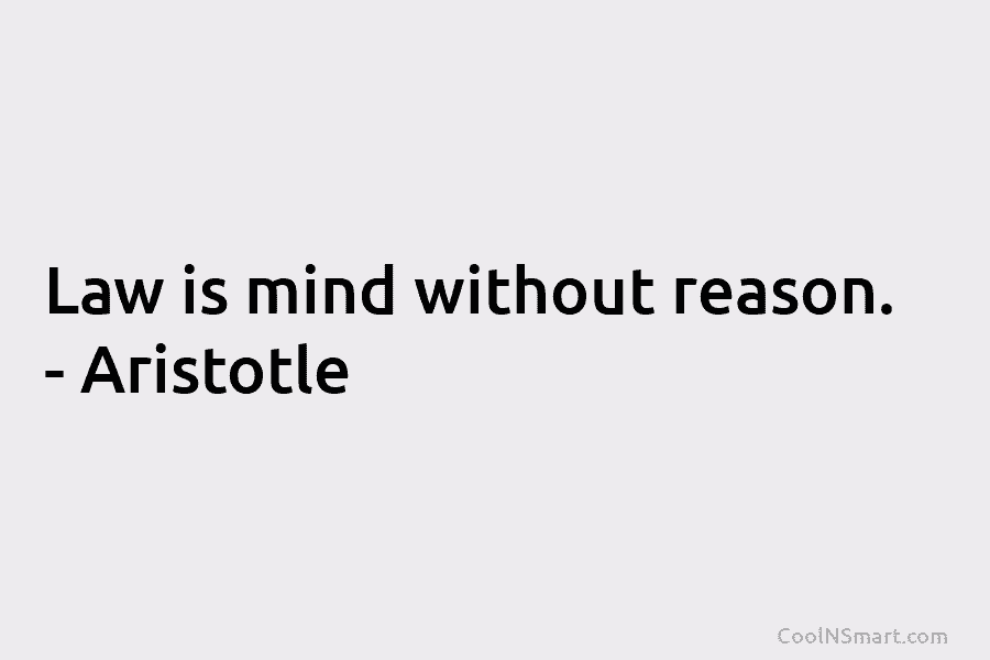 Law is mind without reason. – Aristotle