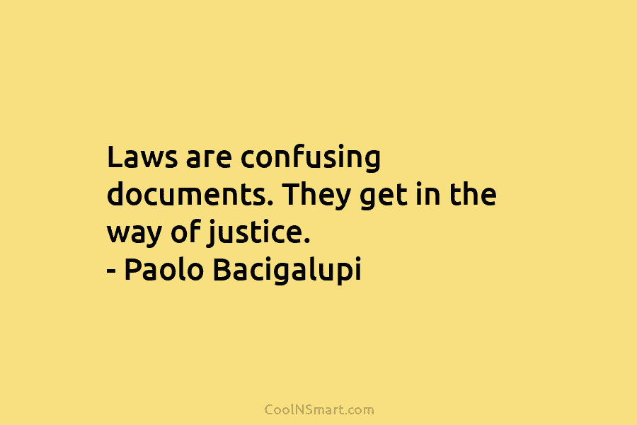 Laws are confusing documents. They get in the way of justice. – Paolo Bacigalupi