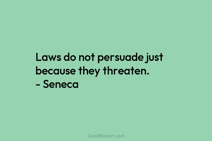 Laws do not persuade just because they threaten. – Seneca