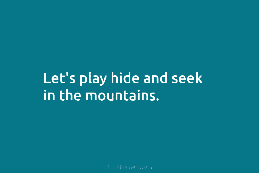 Let’s play hide and seek in the mountains.
