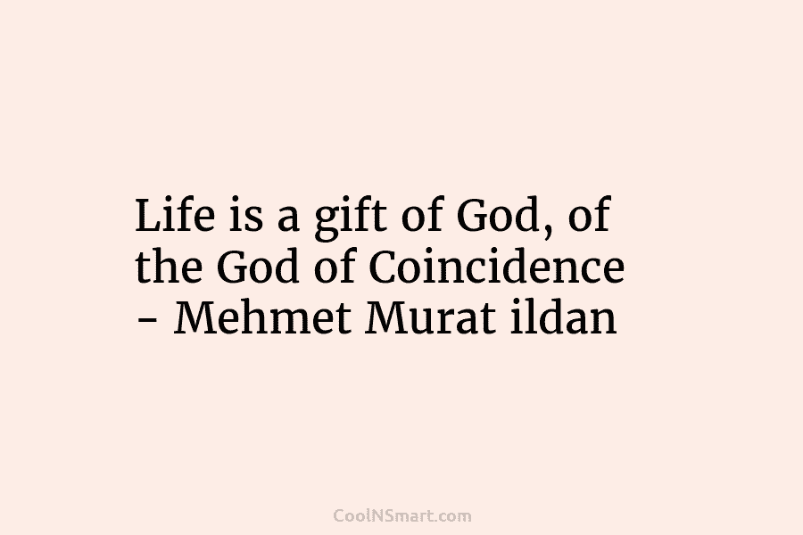 Life is a gift of God, of the God of Coincidence – Mehmet Murat ildan