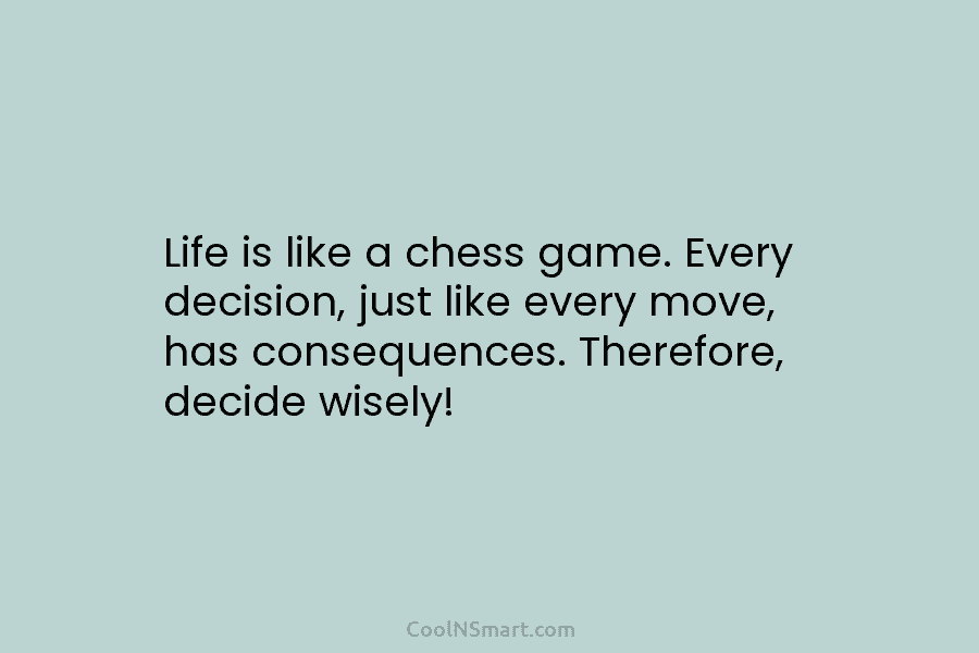 Life is like a chess game. Every decision, just like every move, has consequences. Therefore,...