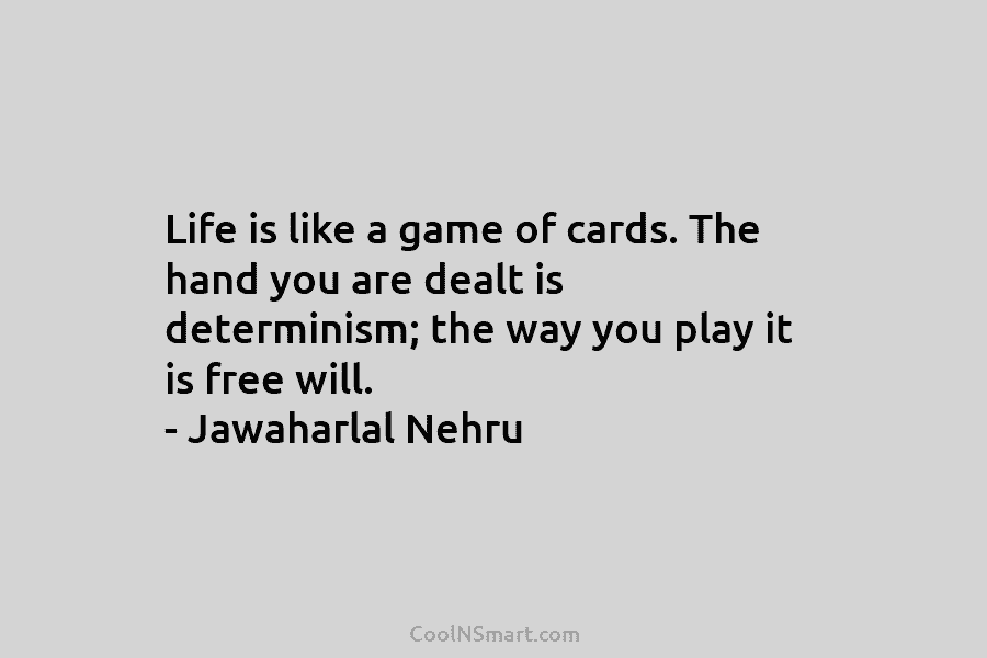 Life is like a game of cards. The hand you are dealt is determinism; the way you play it is...
