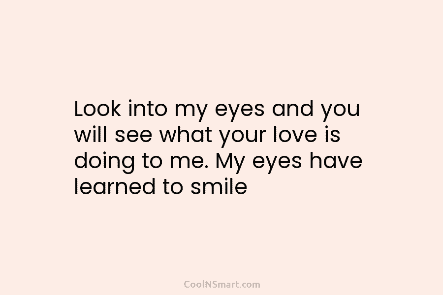 Look into my eyes and you will see what your love is doing to me. My eyes have learned to...