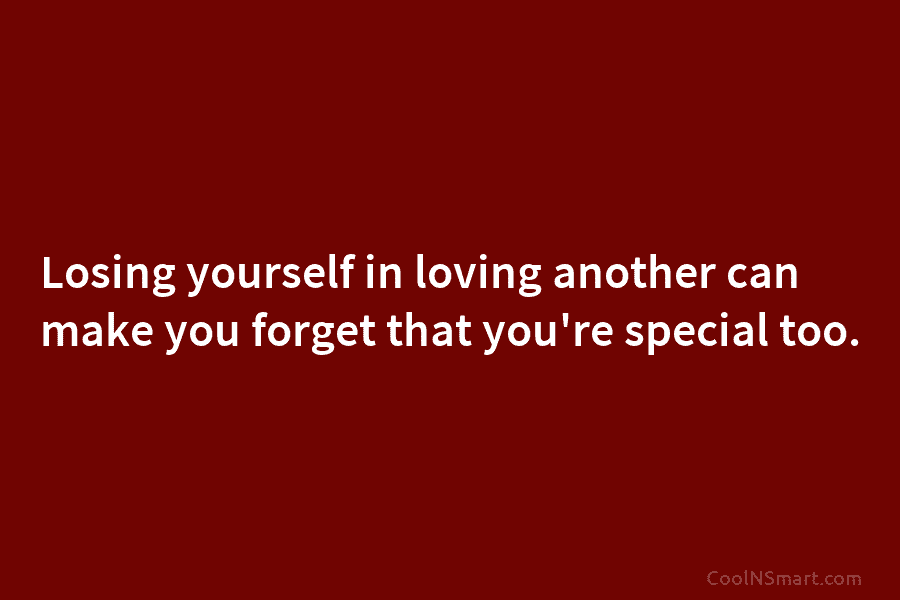Losing yourself in loving another can make you forget that you’re special too.