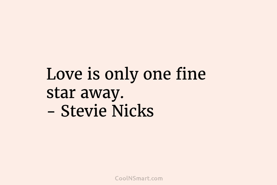 Love is only one fine star away. – Stevie Nicks
