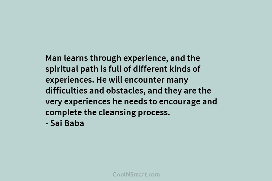 Man learns through experience, and the spiritual path is full of different kinds of experiences....