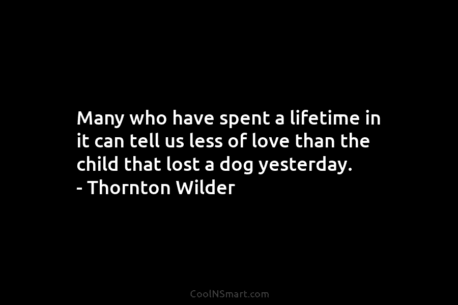 Many who have spent a lifetime in it can tell us less of love than the child that lost a...