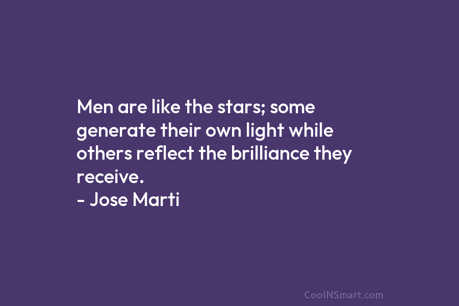 Men are like the stars; some generate their own light while others reflect the brilliance...