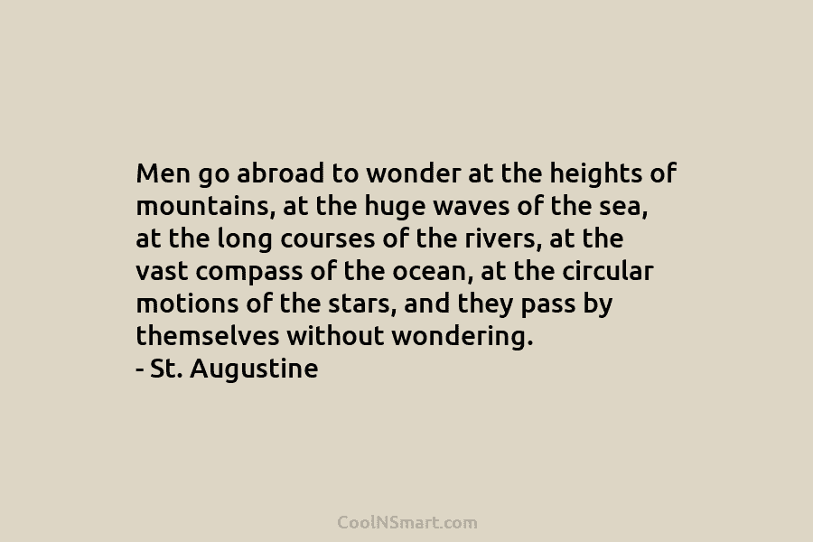 Men go abroad to wonder at the heights of mountains, at the huge waves of...