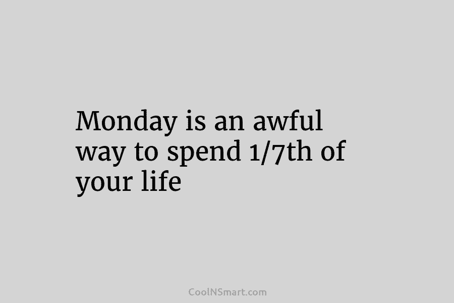 Monday is an awful way to spend 1/7th of your life