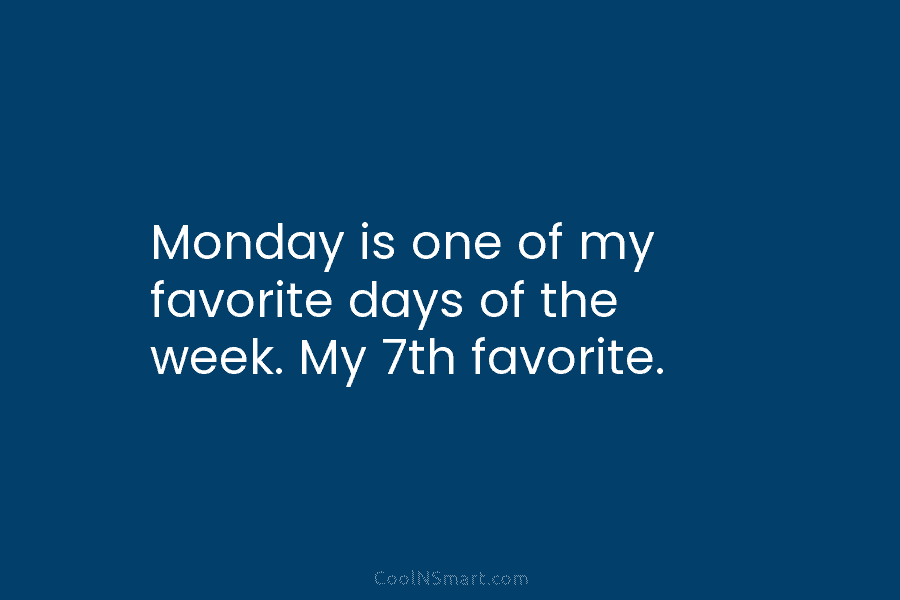 Monday is one of my favorite days of the week. My 7th favorite.
