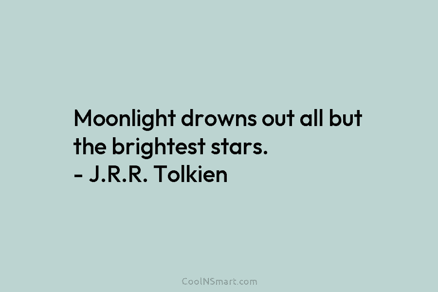 Moonlight drowns out all but the brightest stars. – J.R.R. Tolkien