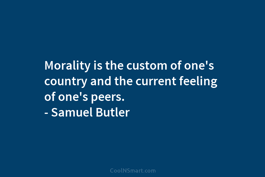 Morality is the custom of one’s country and the current feeling of one’s peers. –...