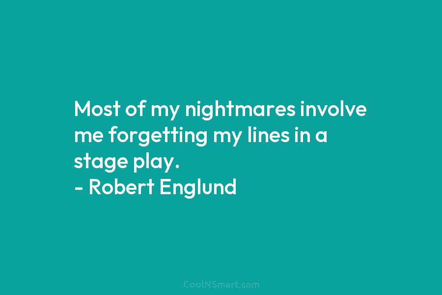 Most of my nightmares involve me forgetting my lines in a stage play. – Robert Englund