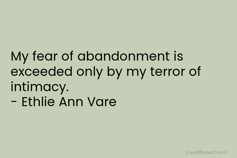 My fear of abandonment is exceeded only by my terror of intimacy. – Ethlie Ann...