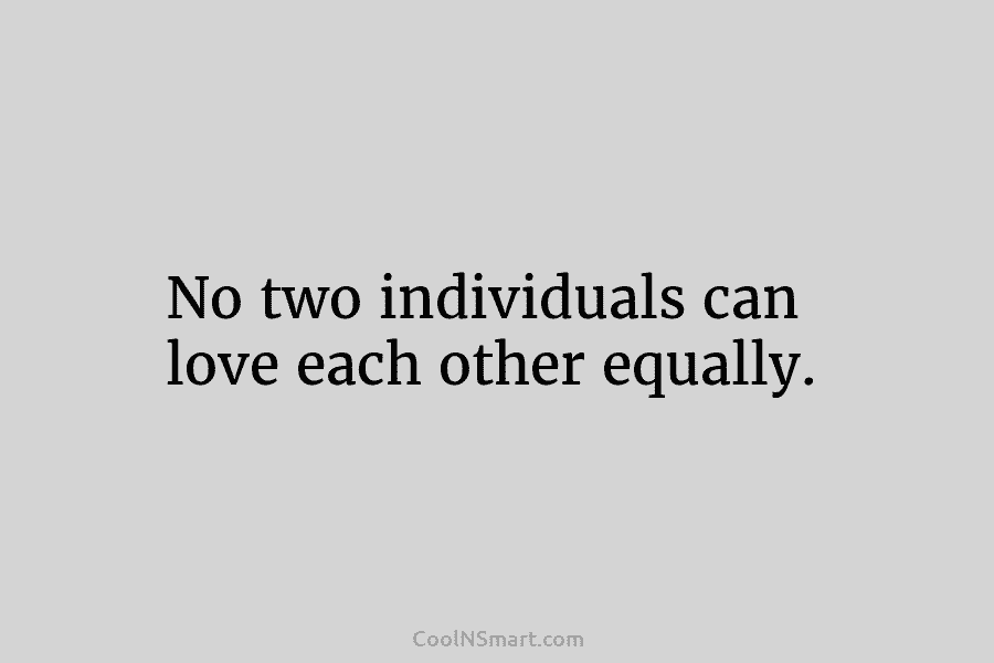 No two individuals can love each other equally.