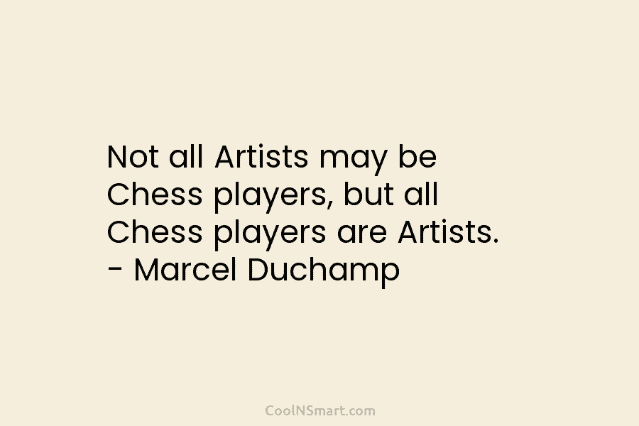 Not all Artists may be Chess players, but all Chess players are Artists. – Marcel...