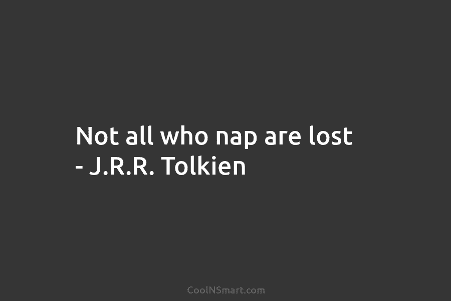 Not all who nap are lost – J.R.R. Tolkien