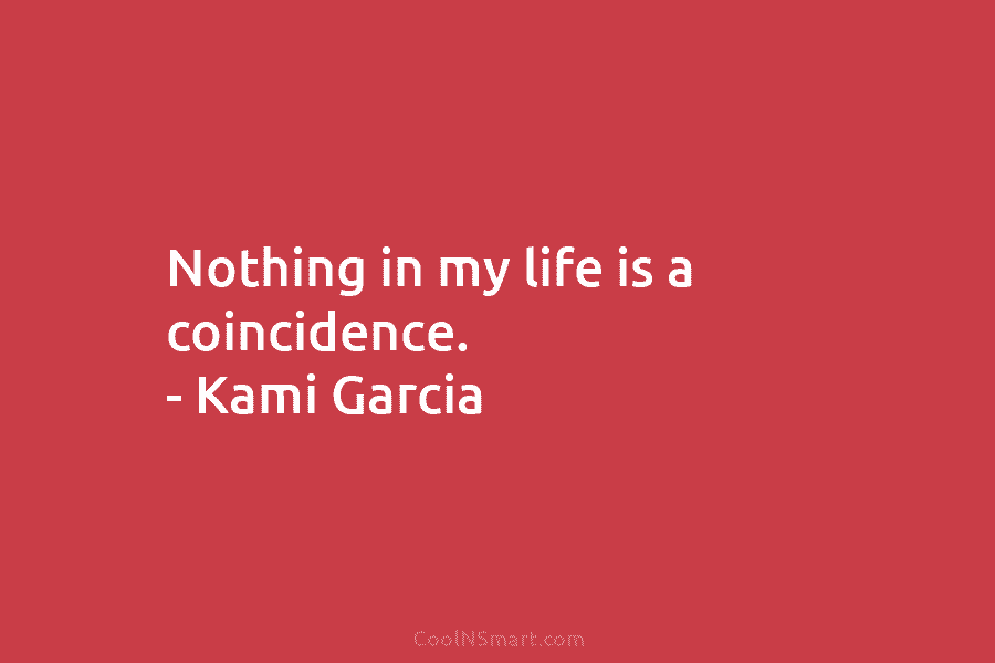 Nothing in my life is a coincidence. – Kami Garcia