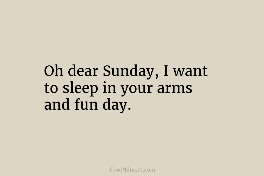 Oh dear Sunday, I want to sleep in your arms and fun day.