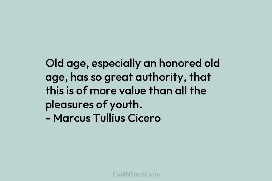 Old age, especially an honored old age, has so great authority, that this is of...