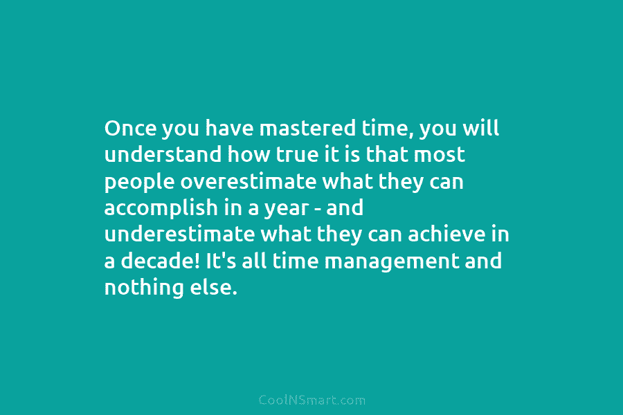 Once you have mastered time, you will understand how true it is that most people overestimate what they can accomplish...