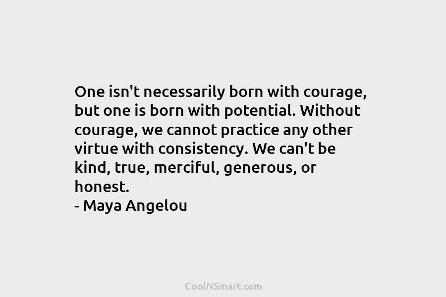 One isn’t necessarily born with courage, but one is born with potential. Without courage, we...