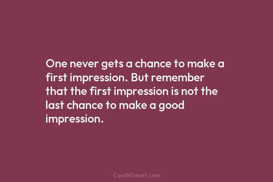 One never gets a chance to make a first impression. But remember that the first...