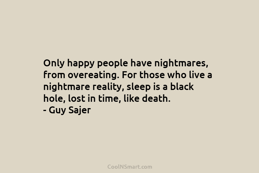 Only happy people have nightmares, from overeating. For those who live a nightmare reality, sleep is a black hole, lost...