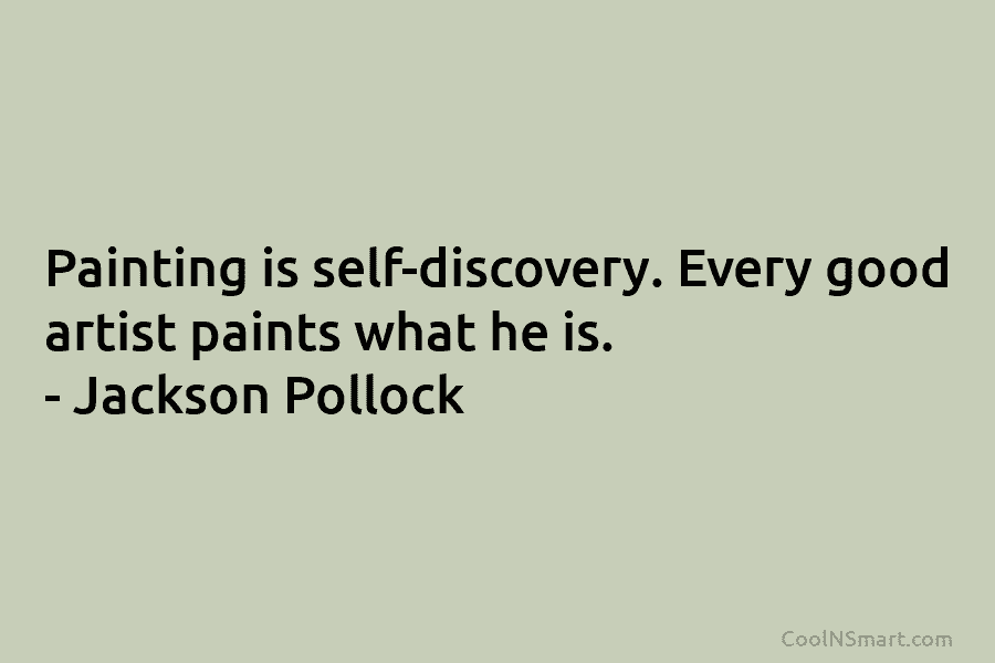 Painting is self-discovery. Every good artist paints what he is. – Jackson Pollock