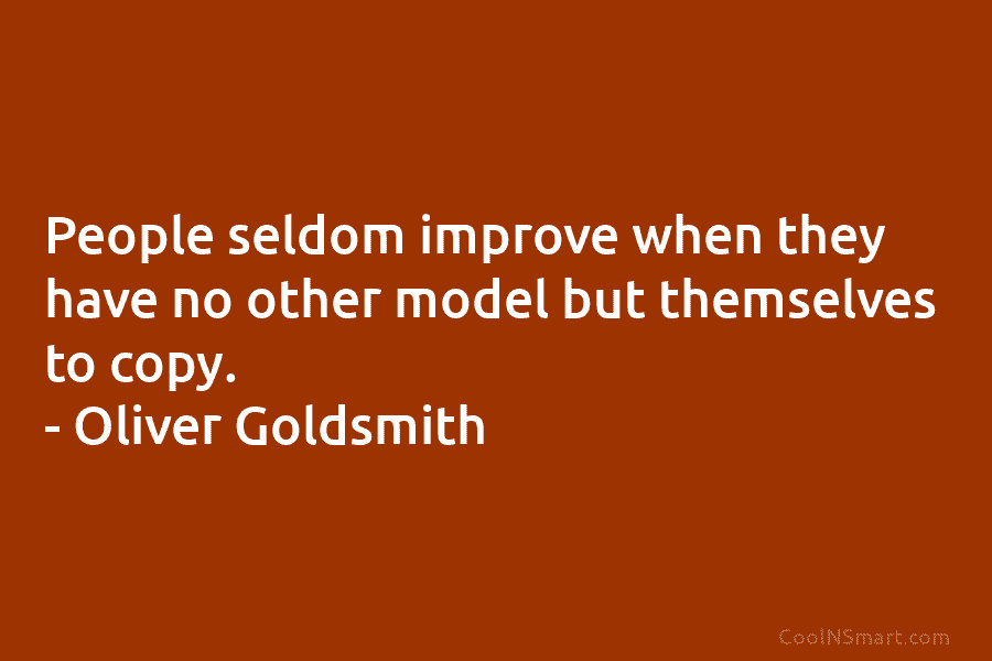 People seldom improve when they have no other model but themselves to copy. – Oliver...