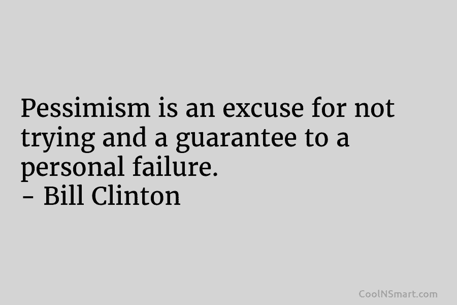 Pessimism is an excuse for not trying and a guarantee to a personal failure. – Bill Clinton