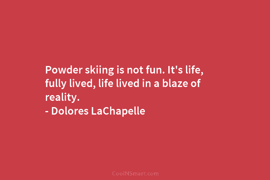 Powder skiing is not fun. It’s life, fully lived, life lived in a blaze of...