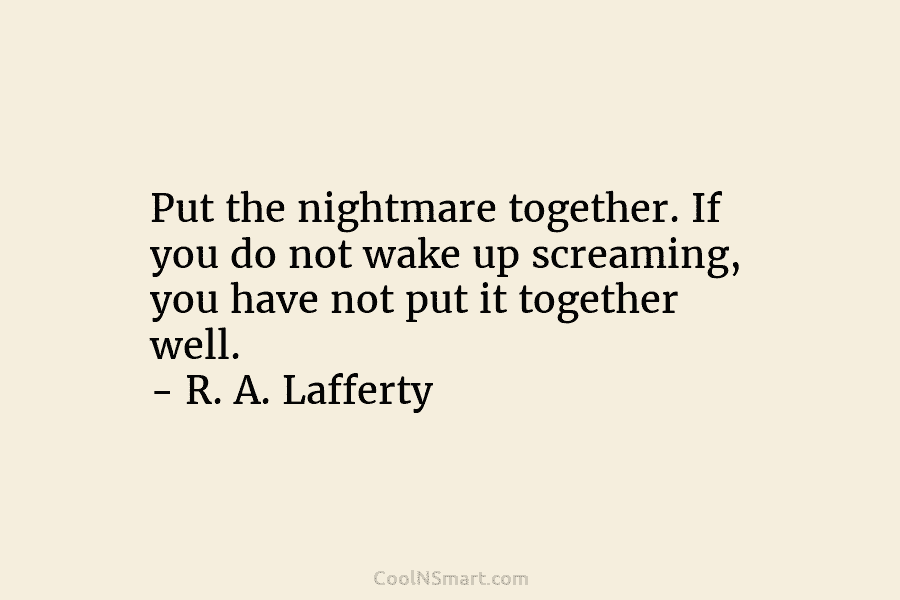 Put the nightmare together. If you do not wake up screaming, you have not put it together well. – R....