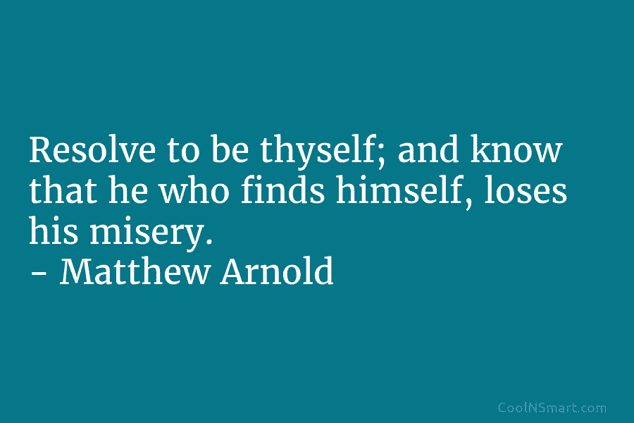 Resolve to be thyself; and know that he who finds himself, loses his misery. –...