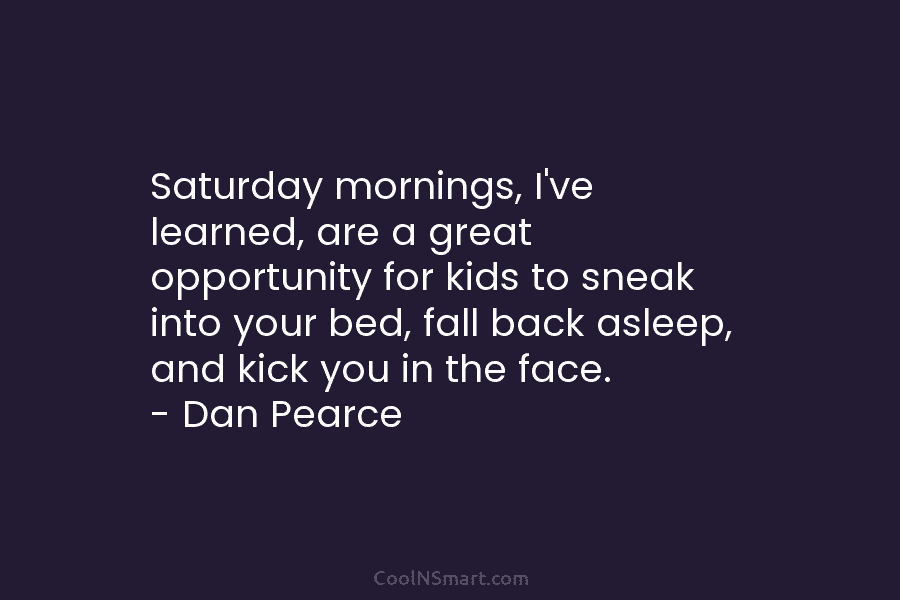 Saturday mornings, I’ve learned, are a great opportunity for kids to sneak into your bed, fall back asleep, and kick...
