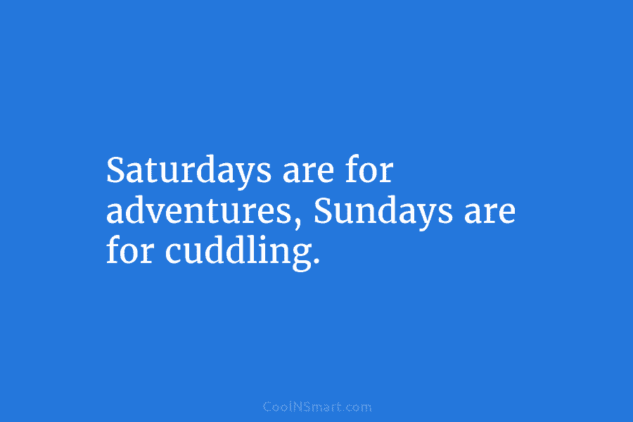 Saturdays are for adventures, Sundays are for cuddling.