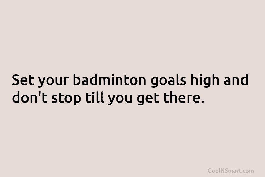 Set your badminton goals high and don’t stop till you get there.