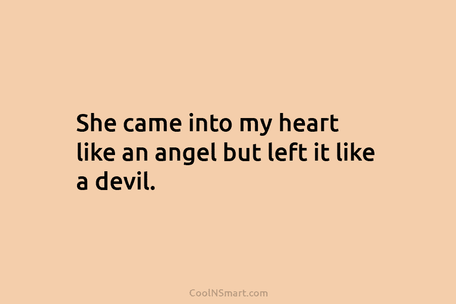 She came into my heart like an angel but left it like a devil.