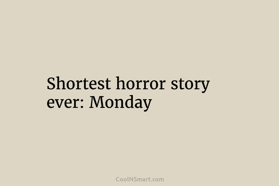 Shortest horror story ever: Monday