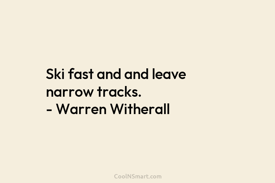Ski fast and and leave narrow tracks. – Warren Witherall