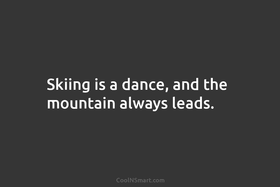 Skiing is a dance, and the mountain always leads.