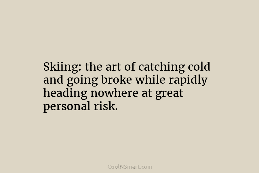 Skiing: the art of catching cold and going broke while rapidly heading nowhere at great...