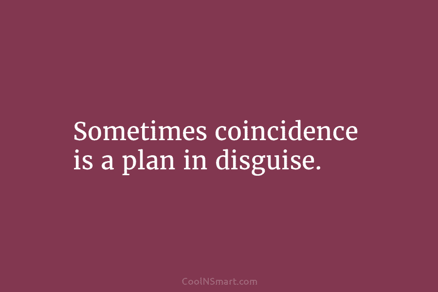 Sometimes coincidence is a plan in disguise.