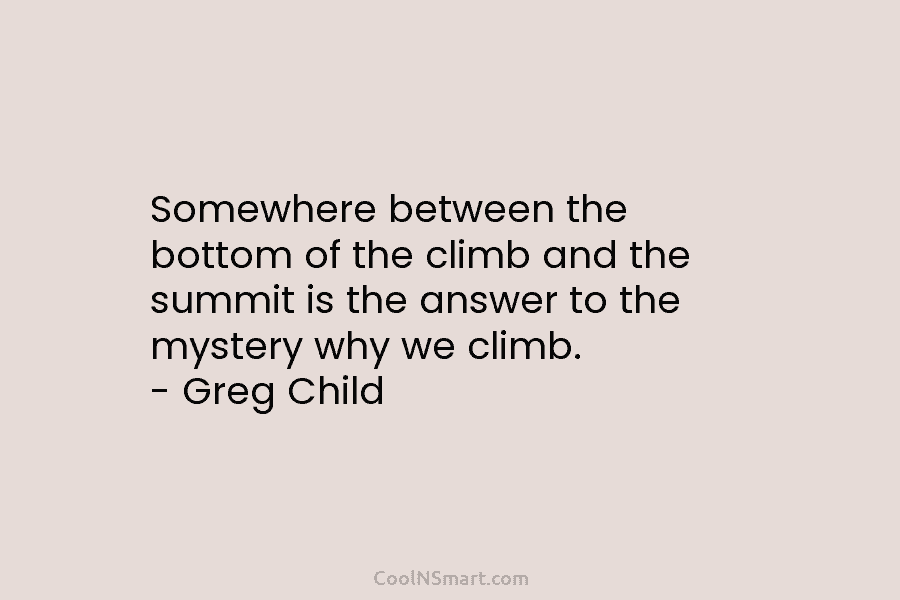 Somewhere between the bottom of the climb and the summit is the answer to the...