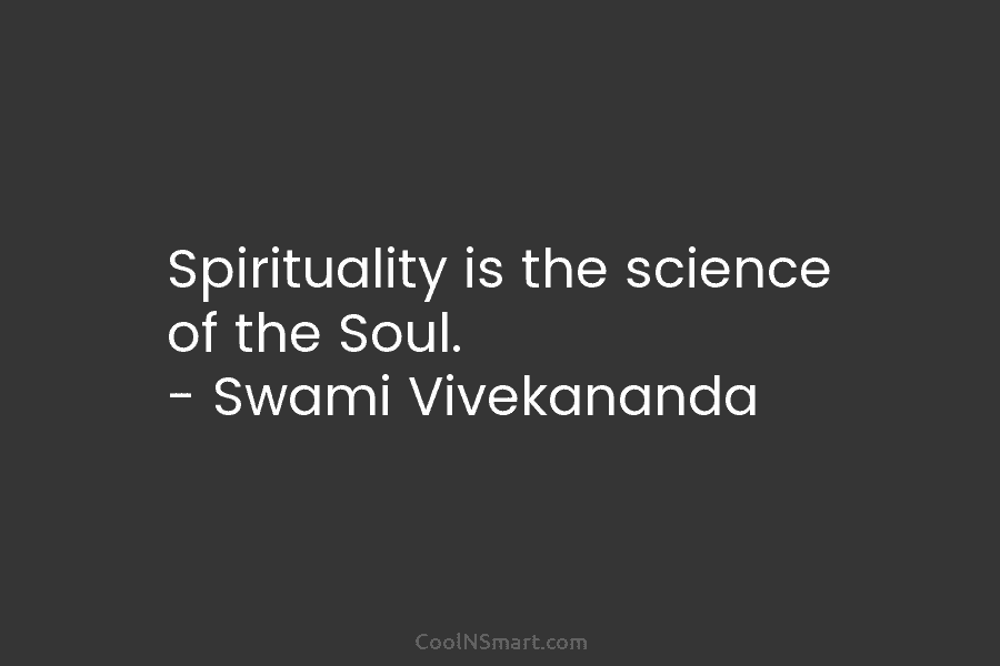 Spirituality is the science of the Soul. – Swami Vivekananda