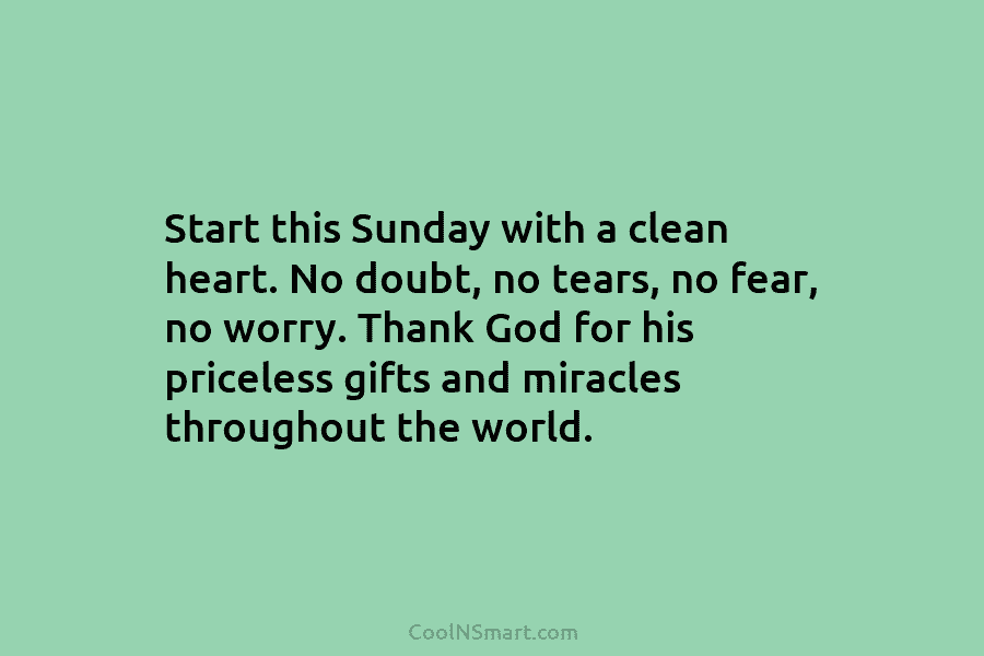 Start this Sunday with a clean heart. No doubt, no tears, no fear, no worry. Thank God for his priceless...