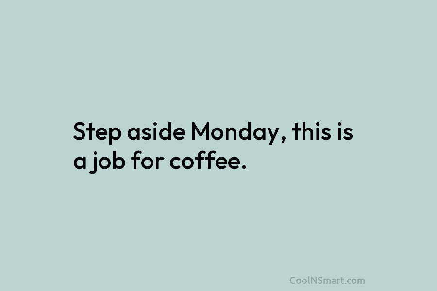 Step aside Monday, this is a job for coffee.