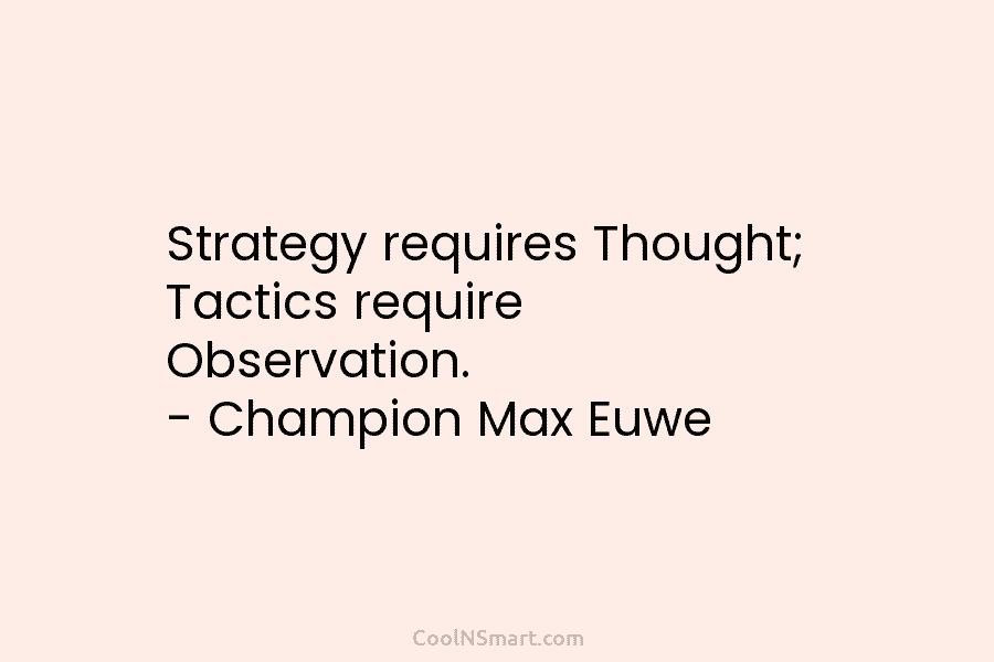 Strategy requires Thought; Tactics require Observation. – Champion Max Euwe
